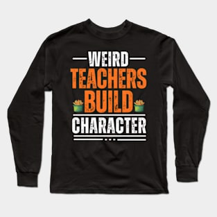 Weird Teachers Build Character Teacher Appreciation Long Sleeve T-Shirt